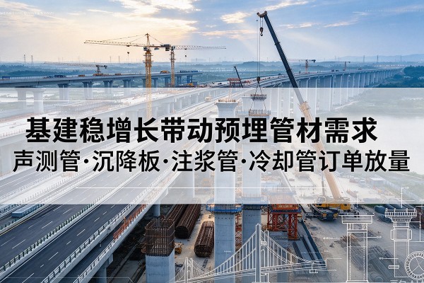 蜀山基建稳增长带动预埋监测管材需求，声测管、沉降板、注浆管订单持续放量