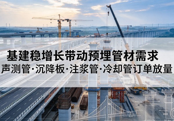 蜀山基建稳增长带动预埋监测管材需求，声测管、沉降板、注浆管订单持续放量